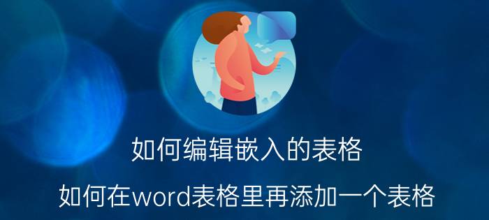 如何编辑嵌入的表格 如何在word表格里再添加一个表格？